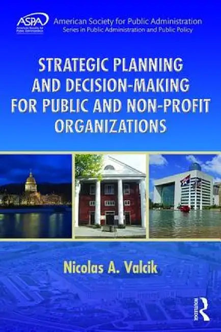Strategic Planning and Decision-Making for Public and Non-Profit Organizations by Nicolas A. Valcik