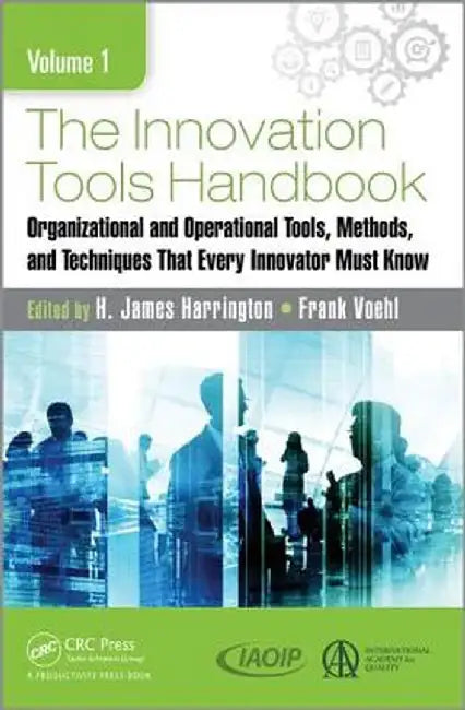 The Innovation Tools Handbook, Volume 1: Organizational and Operational Tools, Methods, and Techniques That Every Innovator Must Know by H. James Harrington