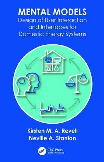Mental Models: Design of User Interaction and Interfaces for Domestic Energy Systems by Kirsten M. A. Revell
