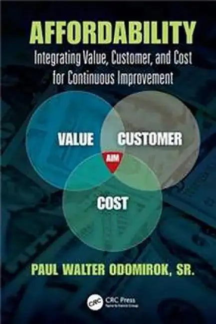 Affordability: "Integrating Value, Customer, and Cost for Continuous Improvement" by Paul Walter Odomirok Sr.