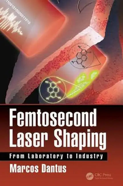 Femtosecond Laser Shaping: From Laboratory to Industry by Marcos Dantus