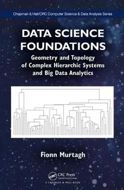 Data Science Foundations: Geometry and Topology of Complex Hierarchic Systems and Big Data Analytics by Fionn Murtagh