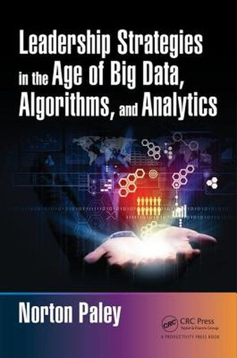 Leadership Strategies in the Age of Big Data, Algorithms, and Analytics by Norton Paley
