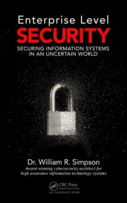Enterprise Level Security: Securing Information Systems in an Uncertain World by William R. Simpson