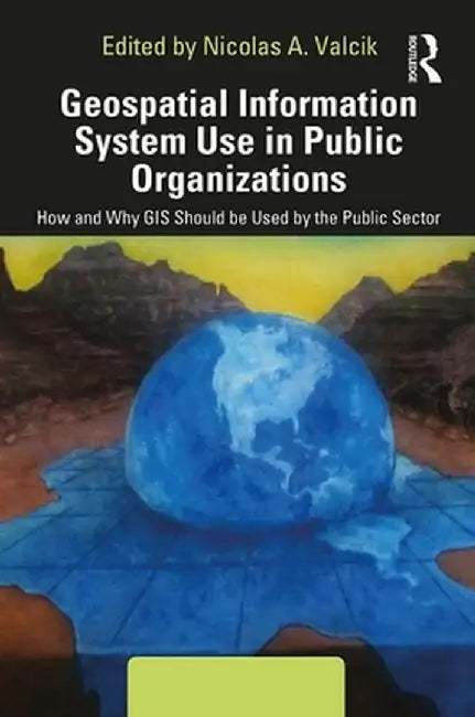Geospatial Information System Use in Public Organizations: How and Why GIS Should Be Used in the Public Sector by Nicolas Valcik