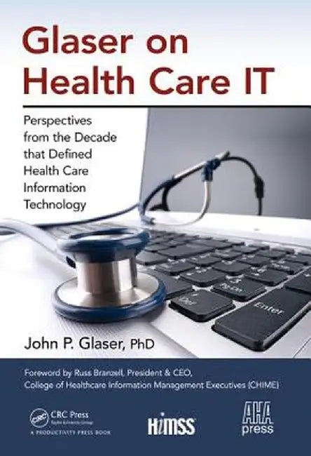 Glaser on Health Care It: Perspectives from the Decade That Defined Health Care Information Technology by John P. Glaser
