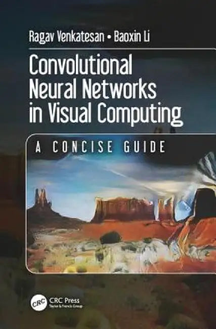 Convolutional Neural Networks in Visual Computing: A Concise Guide by Ragav Venkatesan