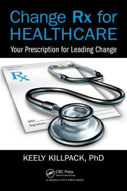 Change RX for Healthcare: Your Prescription for Leading Change by Keely Killpack