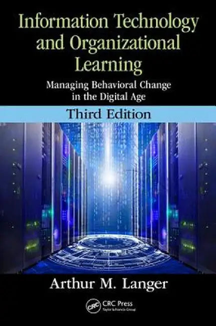 Information Technology and Organizational Learning: Managing Behavioral Change in the Digital Age by Arthur M. Langer