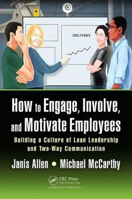 How to Engage, Involve, and Motivate Employees: Building a Culture of Lean Leadership and Two-Way Communication by Janis Allen