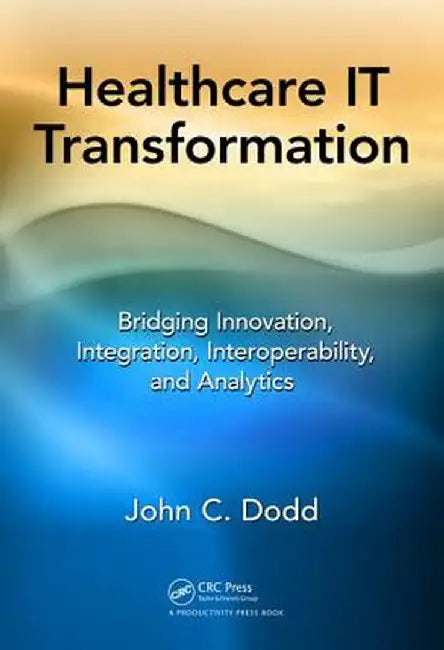 Healthcare It Transformation: Bridging Innovation, Integration, Interoperability, and Analytics by John C. Dodd