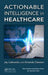 Actionable Intelligence in Healthcare by Jay Liebowitz