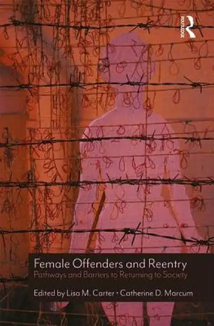 Female Offenders and Reentry: Pathways and Barriers to Returning to Society by Lisa M. Carter
