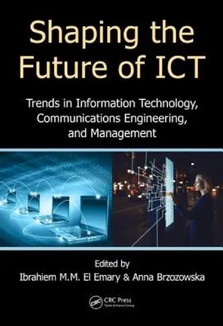 Shaping the Future of ICT: Trends in Information Technology, Communications Engineering, and Management by Ibrahiem M. M. El Emary, Anna Brzozowska