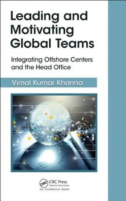 Leading and Motivating Global Teams: Integrating Offshore Centers and the Head Office by Vimal Kumar Khanna