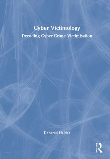 Cyber Victimology: Decoding Cyber-Crime Victimisation by Debarati Halder