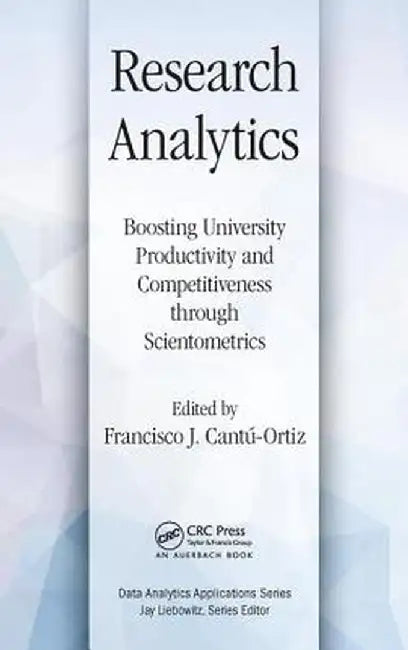 Research Analytics: Boosting University Productivity and Competitiveness Through Scientometrics by Francisco J. Cantu-Ortiz