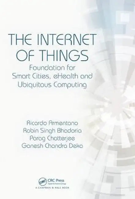 The Internet of Things: Foundation for Smart Cities, Ehealth, and Ubiquitous Computing by Ricardo Armentano