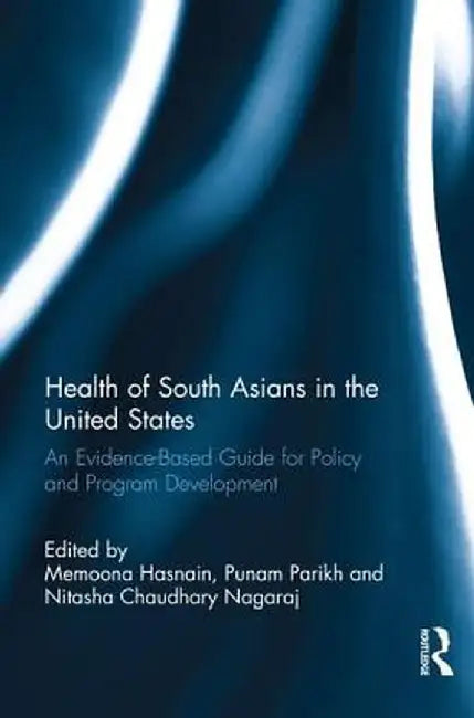 Health of South Asians in the United States: An Evidence-Based Guide for Policy and Program Development by Memoona Hasnain