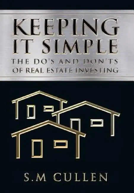Keeping It Simple: The Do's and Don'ts of Real Estate Investing by S. M. Cullen