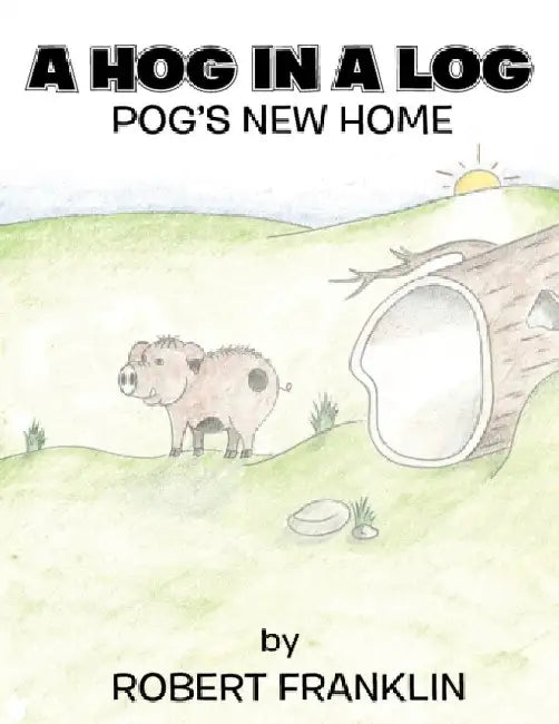 A Hog in a Log: Pog's New Home by Robert Franklin