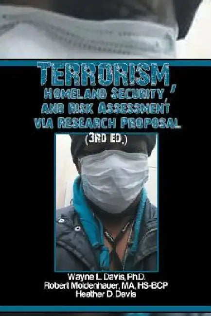 Terrorism, Homeland Security, and Risk Assessment Via Research Proposal (3rd Ed.) by Wayne L. Davis Ph. D.