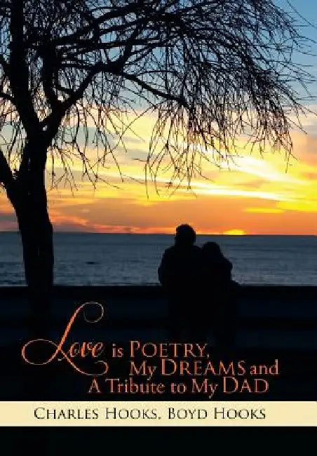 Love Is Poetry, My Dreams and a Tribute to My Dad by Charles Hooks, Boyd Hooks