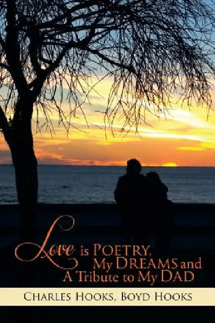 Love Is Poetry, My Dreams and a Tribute to My Dad by Charles Hooks, Boyd Hooks