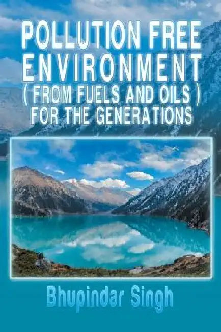 Pollution Free Environment ( from Fuels and Oils ) for the Generations by Bhupindar Singh