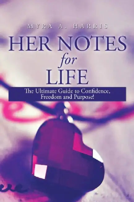 Her Notes for Life: The Ultimate Guide to Confidence, Freedom and Purpose! by Myra a. Harris