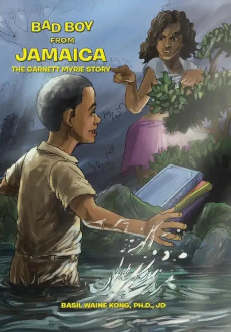 Bad Boy from Jamaica: The Garnett Myrie Story by Basil Waine Kong Ph. D. Jd