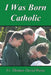 I Was Born Catholic by Thomas David Weise