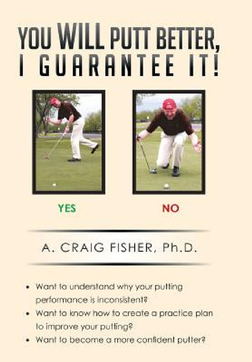 You Will Putt Better, I Guarantee It! by A. Craig Fisher Ph. D.
