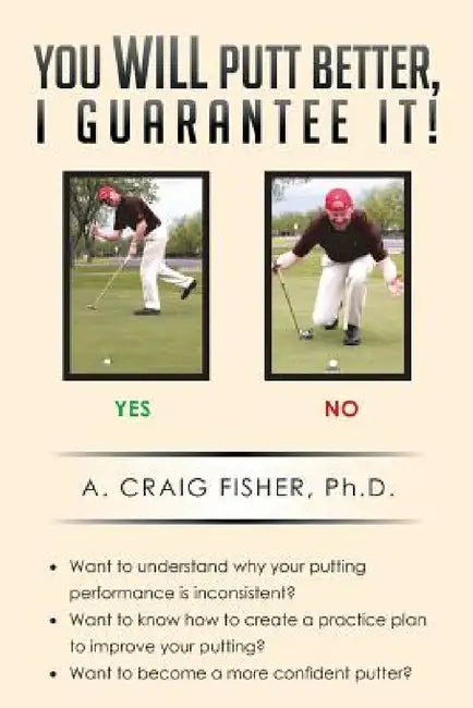 You Will Putt Better, I Guarantee It! by A. Craig Fisher Ph. D.