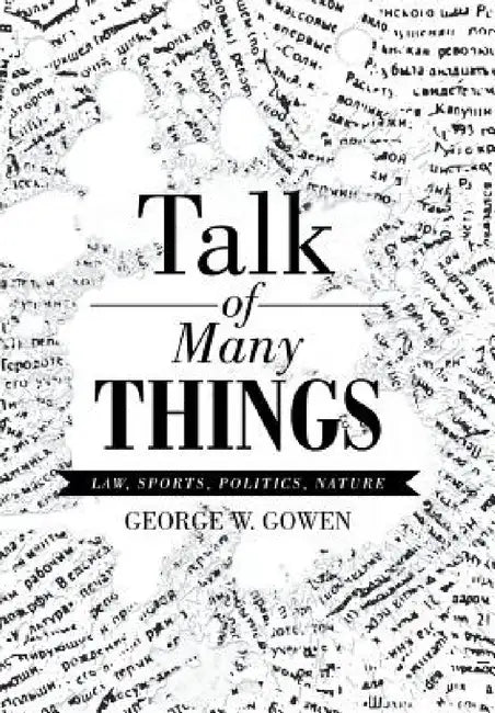 Talk of Many Things: Law, Sports, Politics, Nature by George W. Gowen