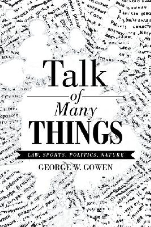 Talk of Many Things: Law, Sports, Politics, Nature by George W. Gowen