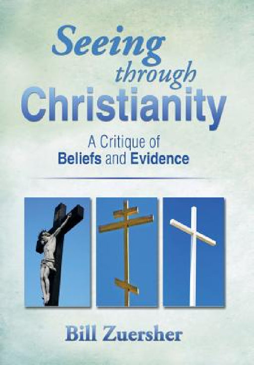 Seeing Through Christianity: A Critique of Beliefs and Evidence by Bill Zuersher