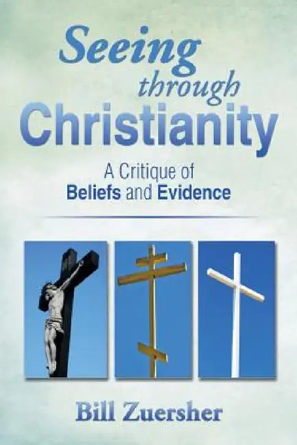 Seeing Through Christianity: A Critique of Beliefs and Evidence by Bill Zuersher
