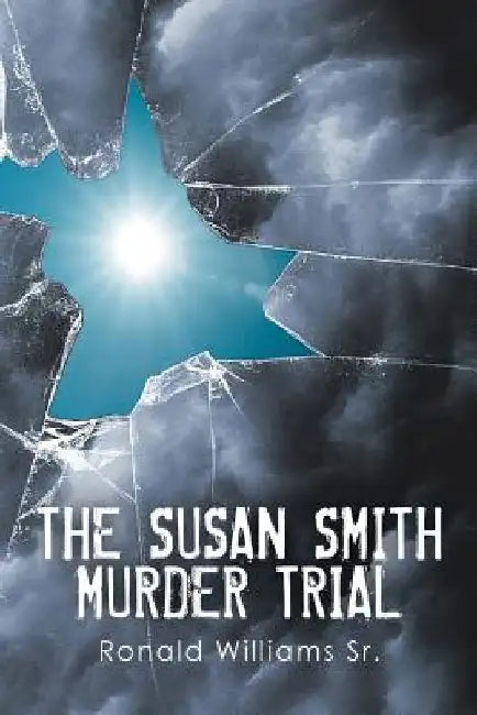 The Susan Smith Murder Trial: Why Susan, Why? by Ronald, Sr. Williams