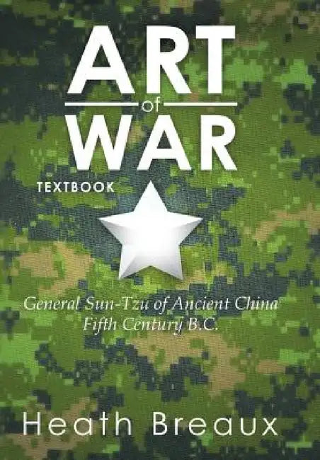 Art of War: General Sun-Tzu of Ancient China Fifth Century B.C. by Heath Breaux