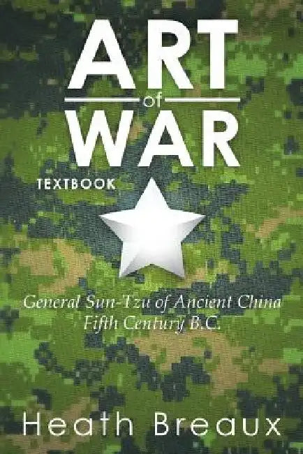 Art of War: General Sun-Tzu of Ancient China Fifth Century B.C. by Heath Breaux