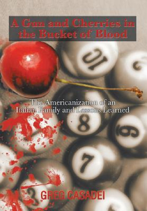 A Gun and Cherries in the Bucket of Blood: The Americanization of an Italian Family and Lessons Learned by Greg Casadei