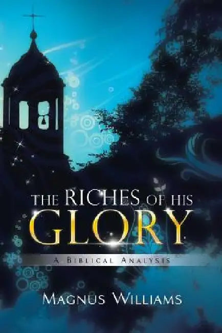 The Riches of His Glory: A Biblical Analysis by Magnus Williams