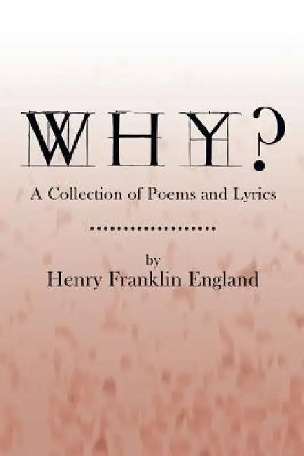 Why?: A Collection of Poems and Lyrics by Henry Franklin England