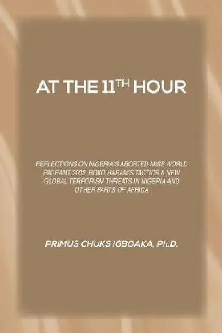 At the 11th Hour: Reflections on Nigeria's Aborted Miss World Pageant 2002, Boko Haram's Tactics & New Global Terrorism Threats in Niger by Primus Chuks Igboaka