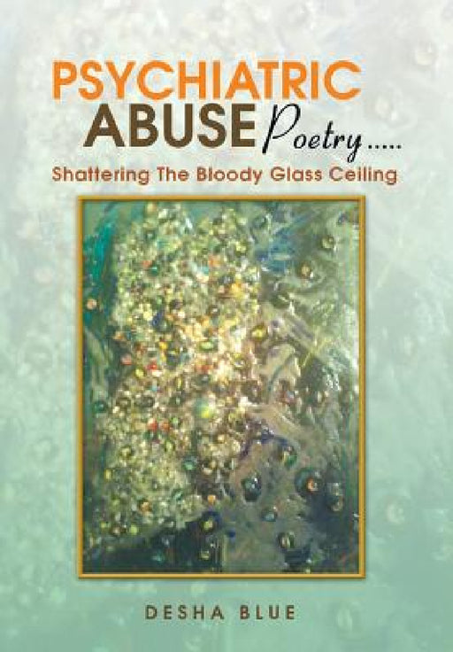 Psychiatric Abuse Poetry: Shattering the Bloody Glassd Ceiling by Desha Blue