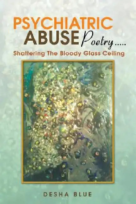 Psychiatric Abuse Poetry: Shattering the Bloody Glassd Ceiling by Desha Blue