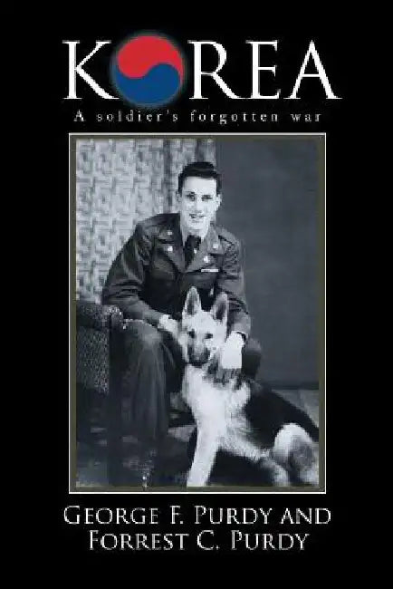 Korea: A Soldier's Forgotten War by George F. Purdy