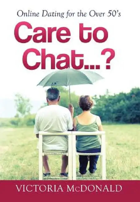 Care to Chat? . . .: Online Dating for the Over 50's by Victoria McDonald
