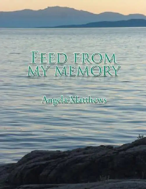 Feed from My Memory by Angela Matthews